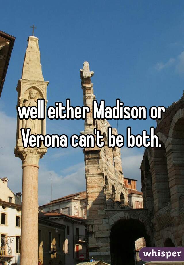 well either Madison or Verona can't be both. 