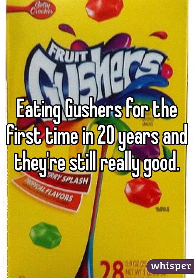 Eating Gushers for the first time in 20 years and they're still really good. 