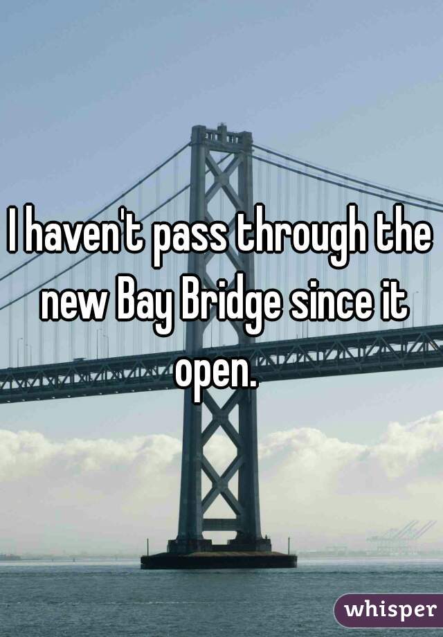 I haven't pass through the new Bay Bridge since it open.  