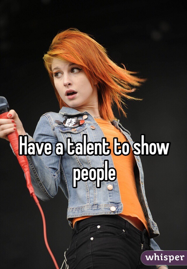 Have a talent to show people