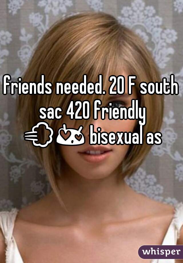 friends needed. 20 F south sac 420 friendly 💨😍 bisexual as well ❤💋