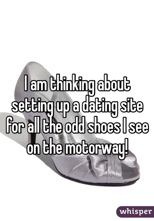 I am thinking about setting up a dating site for all the odd shoes I see on the motorway!