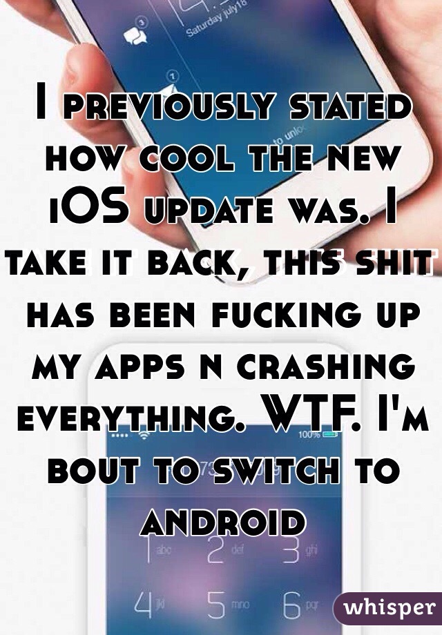 I previously stated how cool the new iOS update was. I take it back, this shit has been fucking up my apps n crashing everything. WTF. I'm bout to switch to android 