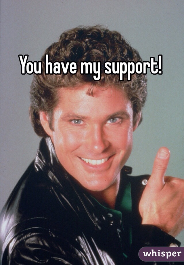 You have my support!
