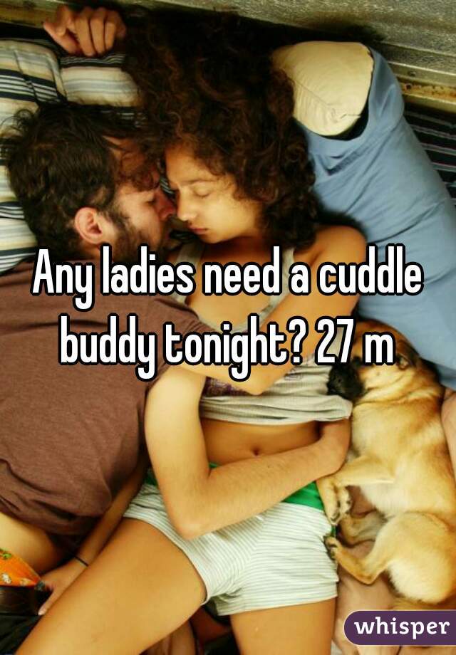 Any ladies need a cuddle buddy tonight? 27 m 