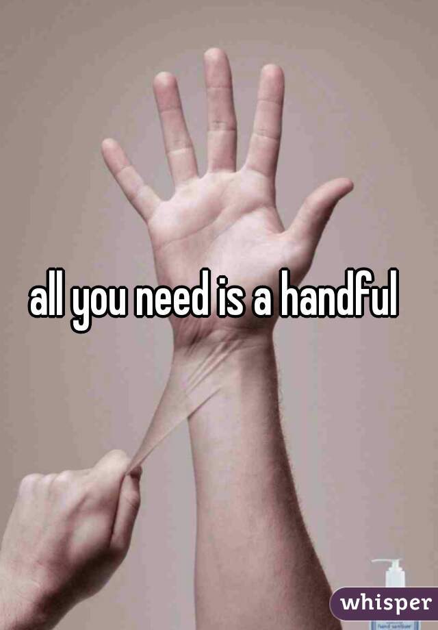 all you need is a handful 