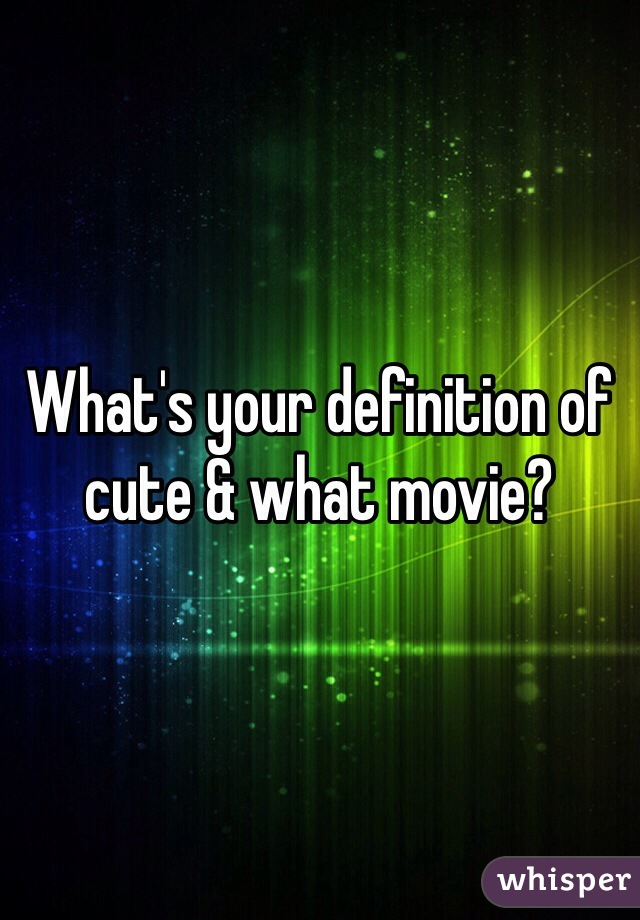 What's your definition of cute & what movie?