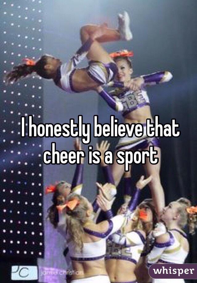 I honestly believe that cheer is a sport 