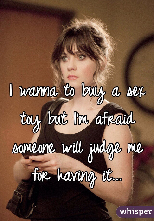 I wanna to buy a sex toy but I'm afraid someone will judge me for having it...