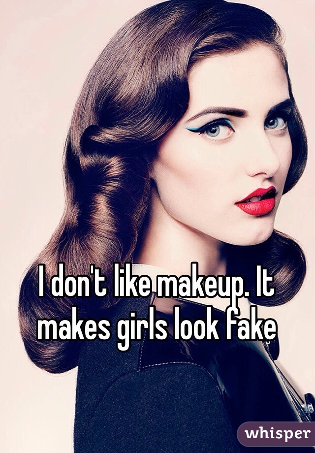 I don't like makeup. It makes girls look fake
