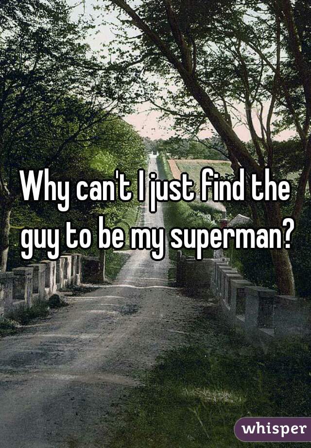 Why can't I just find the guy to be my superman?