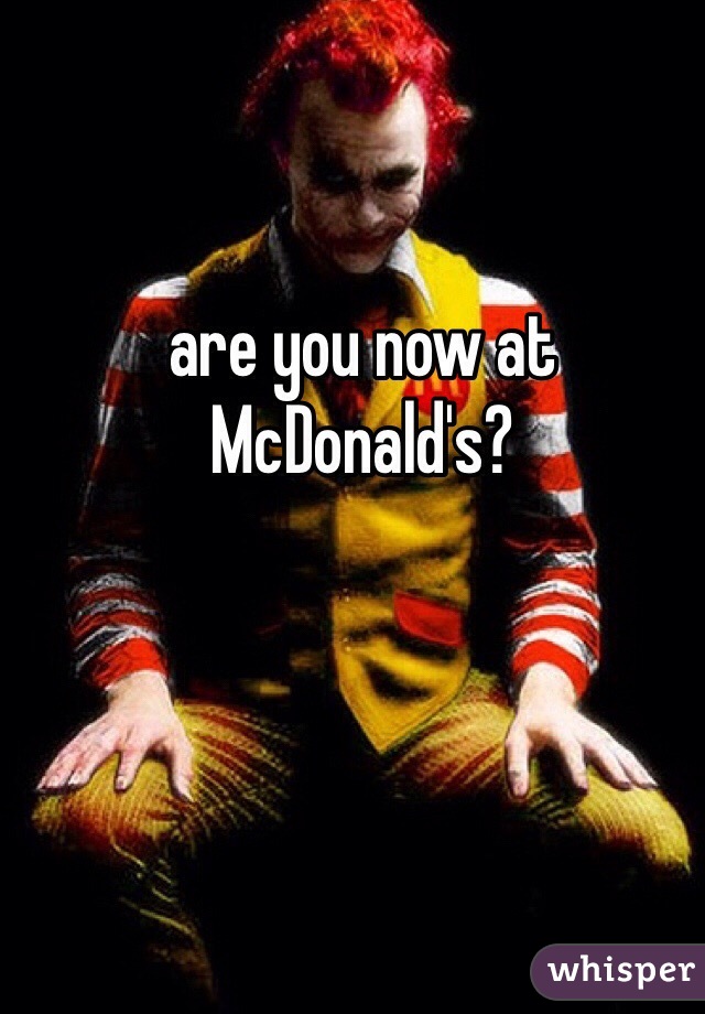 are you now at McDonald's?