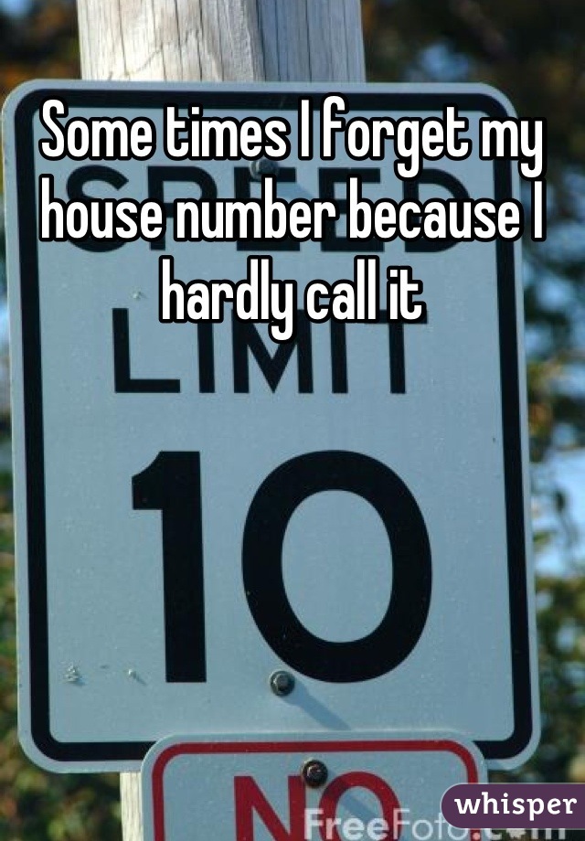 Some times I forget my house number because I hardly call it