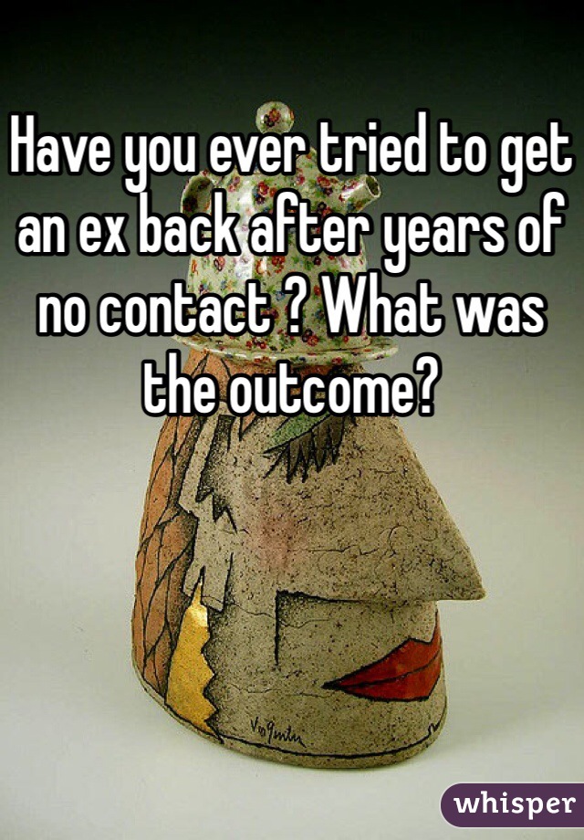 Have you ever tried to get an ex back after years of no contact ? What was the outcome?