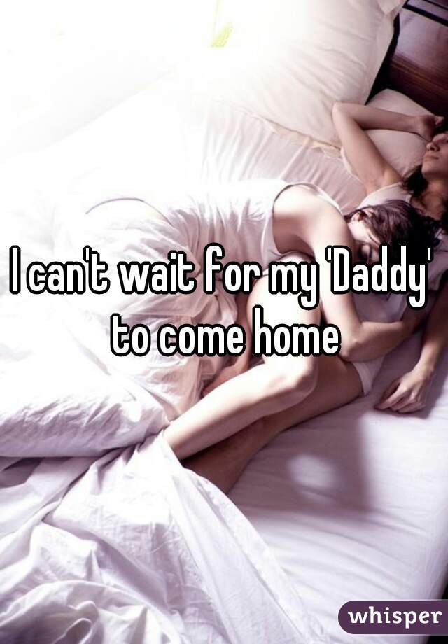I can't wait for my 'Daddy' to come home