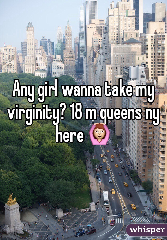 Any girl wanna take my virginity? 18 m queens ny here 🙆