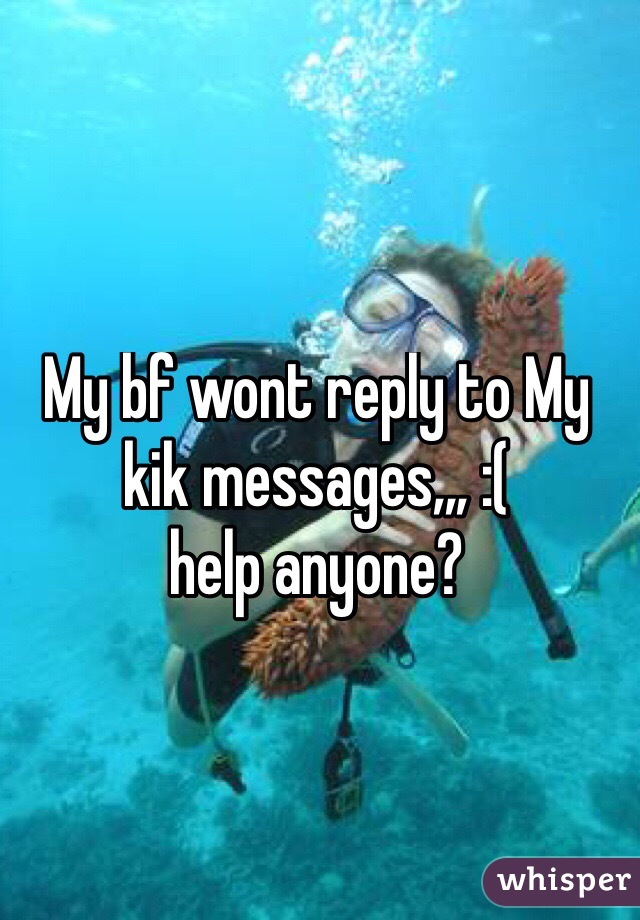 My bf wont reply to My kik messages,,, :( 
help anyone?
