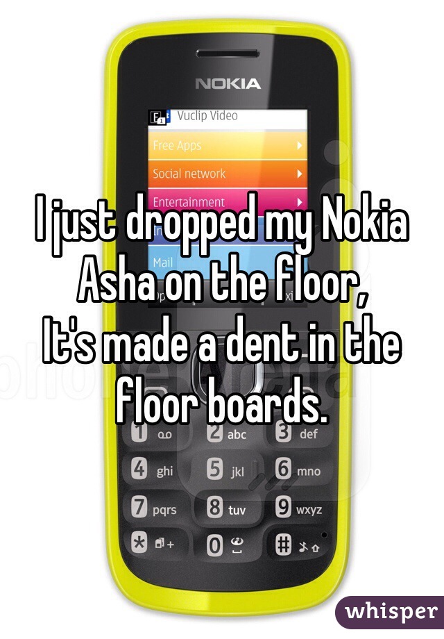 I just dropped my Nokia Asha on the floor,
It's made a dent in the floor boards. 