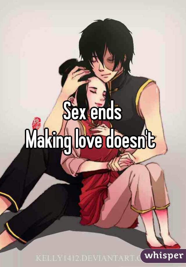 Sex ends
Making love doesn't 