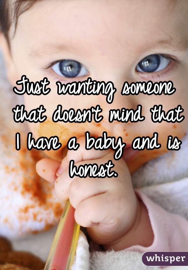 Just wanting someone that doesn't mind that I have a baby and is honest. 