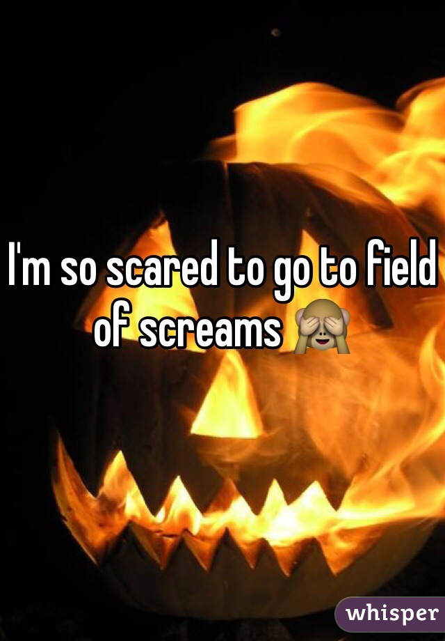 I'm so scared to go to field of screams 🙈
