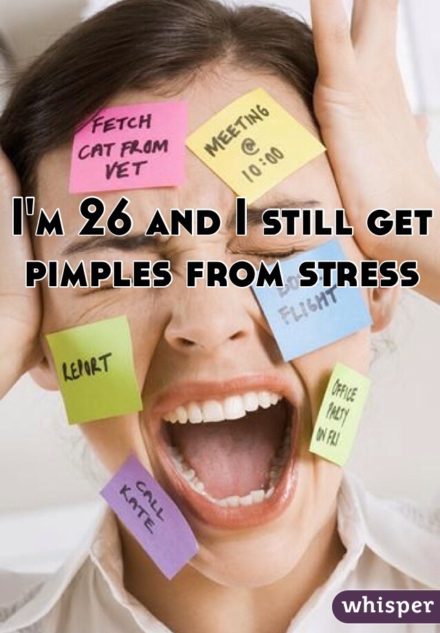 I'm 26 and I still get pimples from stress 