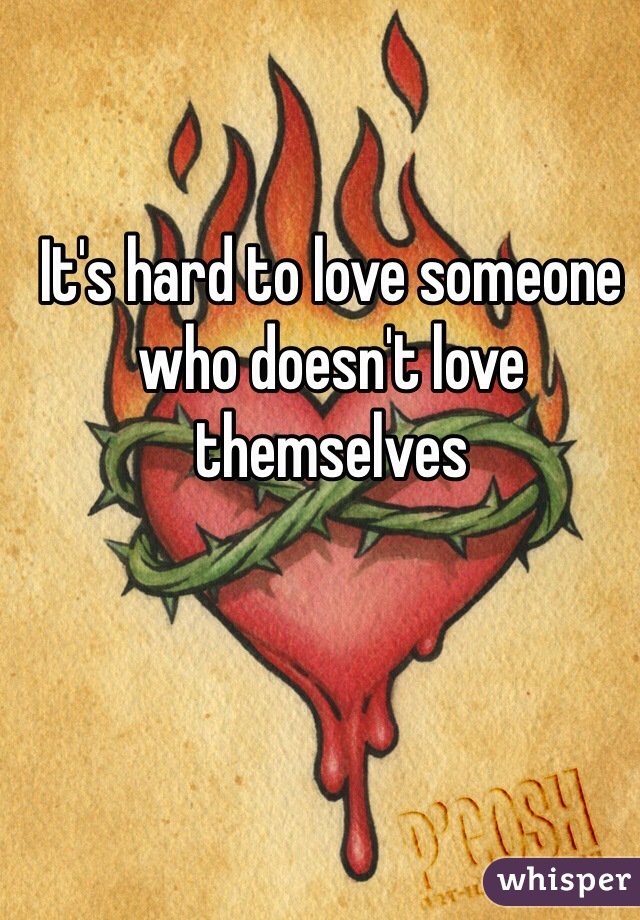 It's hard to love someone who doesn't love themselves 