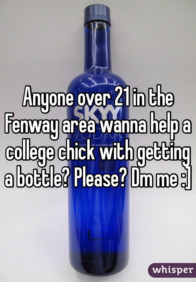 Anyone over 21 in the Fenway area wanna help a college chick with getting a bottle? Please? Dm me :] 