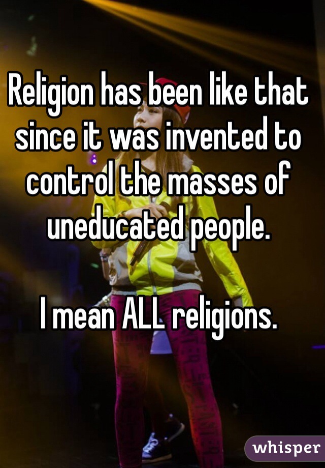 Religion has been like that since it was invented to control the masses of uneducated people. 

I mean ALL religions. 