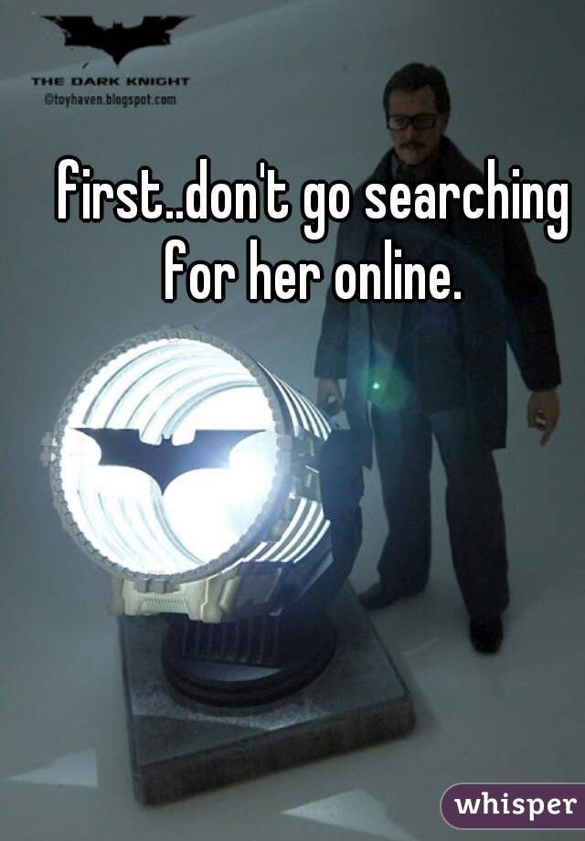 first..don't go searching for her online. 