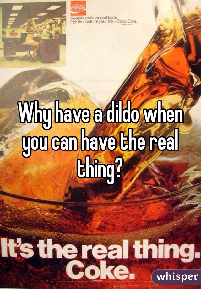 Why have a dildo when you can have the real thing?