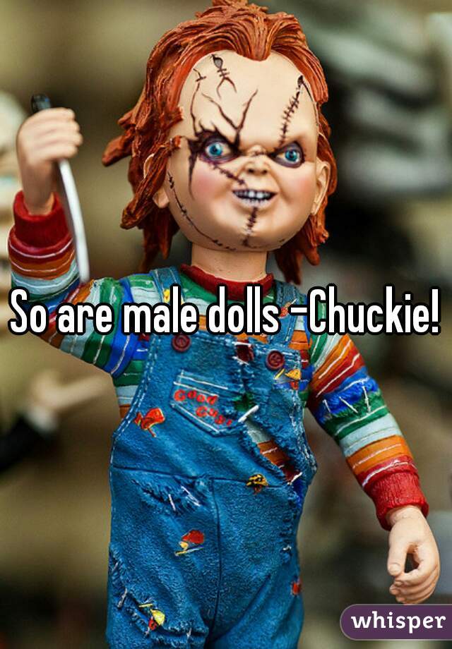 So are male dolls -Chuckie!