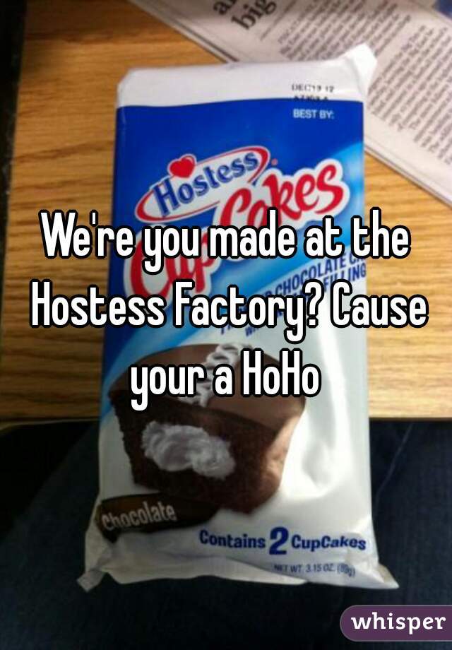 We're you made at the Hostess Factory? Cause your a HoHo 
