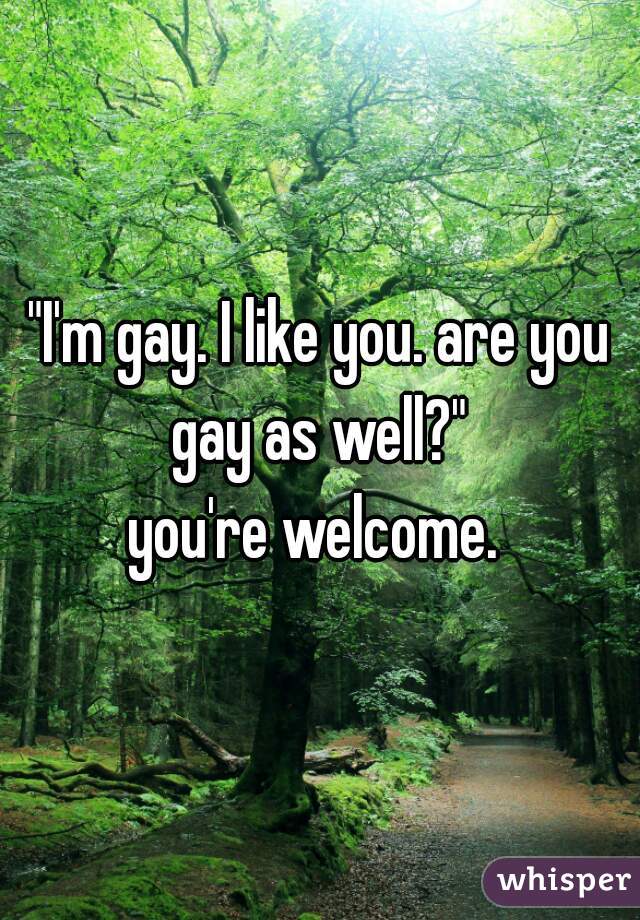 "I'm gay. I like you. are you gay as well?" 
you're welcome. 