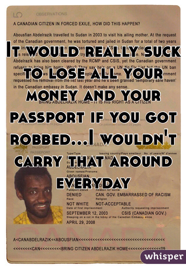 It would really suck to lose all your money and your passport if you got robbed...I wouldn't carry that around everyday