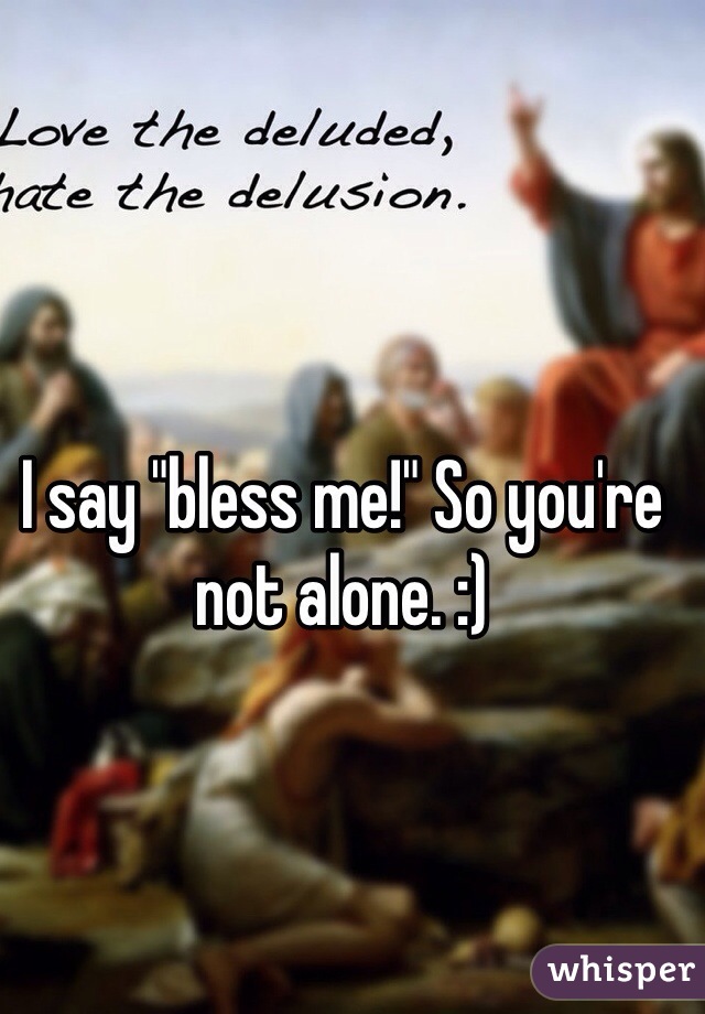 I say "bless me!" So you're not alone. :)
