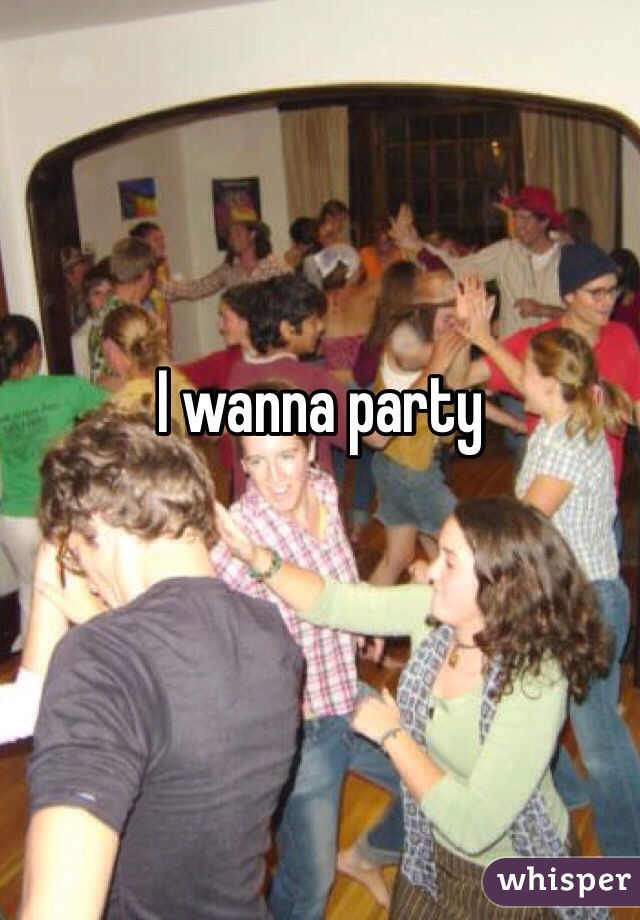 I wanna party 

