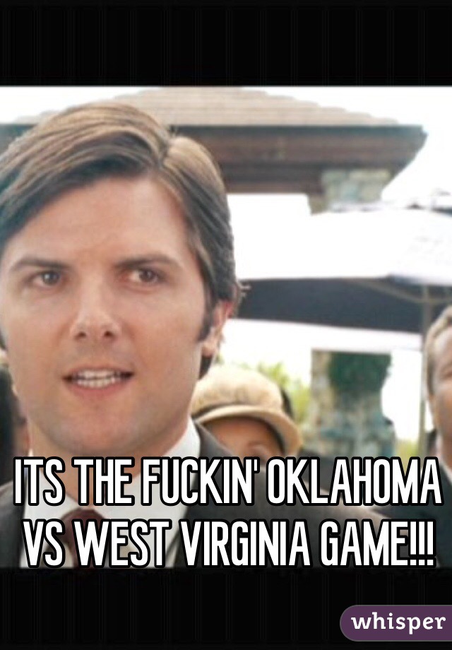 ITS THE FUCKIN' OKLAHOMA VS WEST VIRGINIA GAME!!!