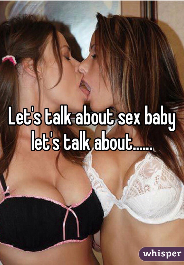 Let's talk about sex baby  let's talk about......