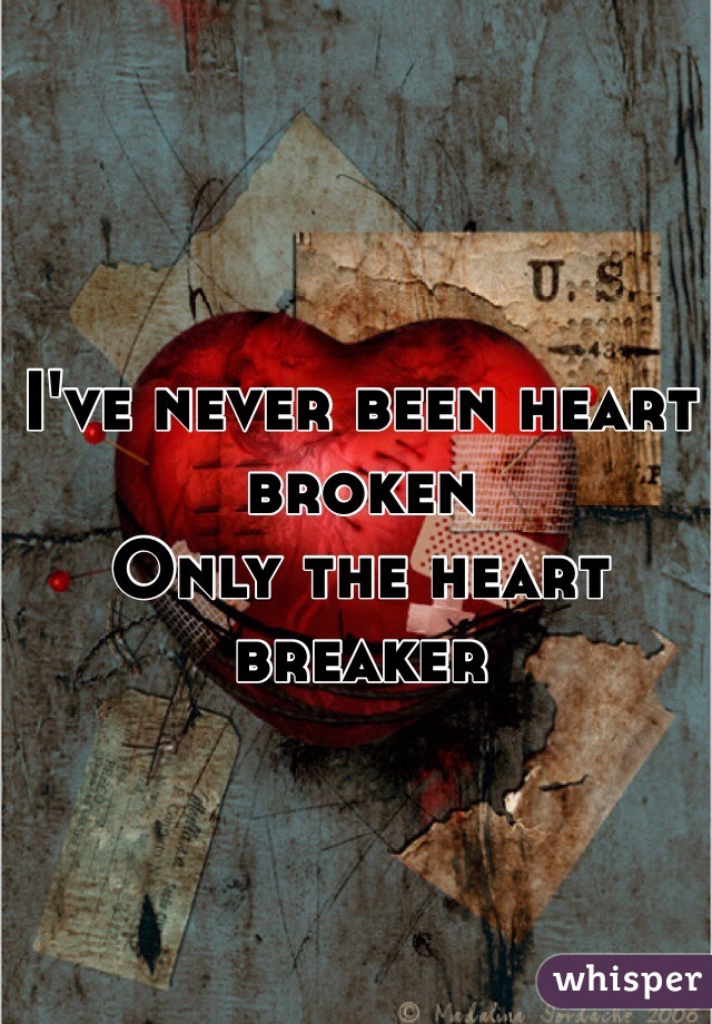 I've never been heart broken
Only the heart breaker 