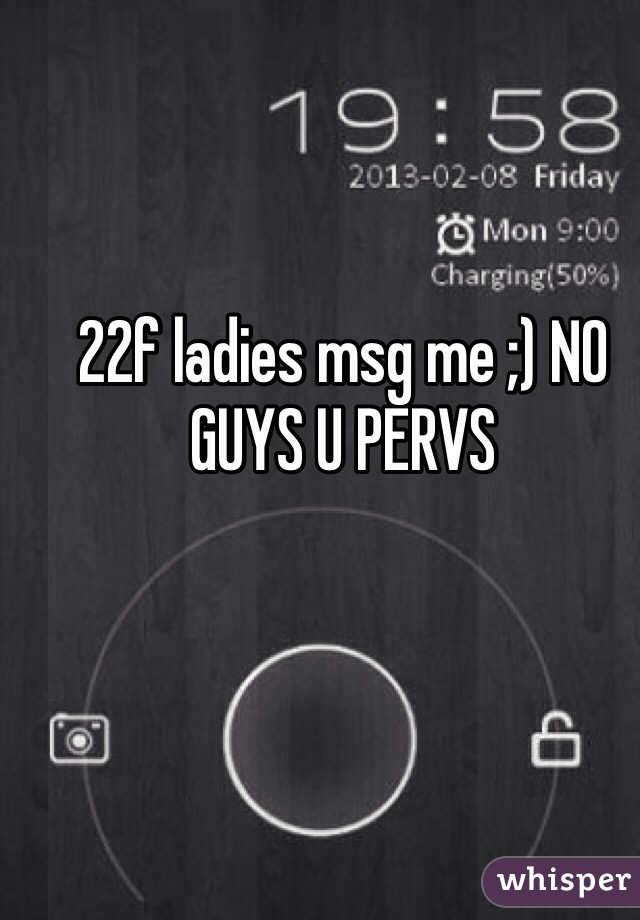 22f ladies msg me ;) NO GUYS U PERVS