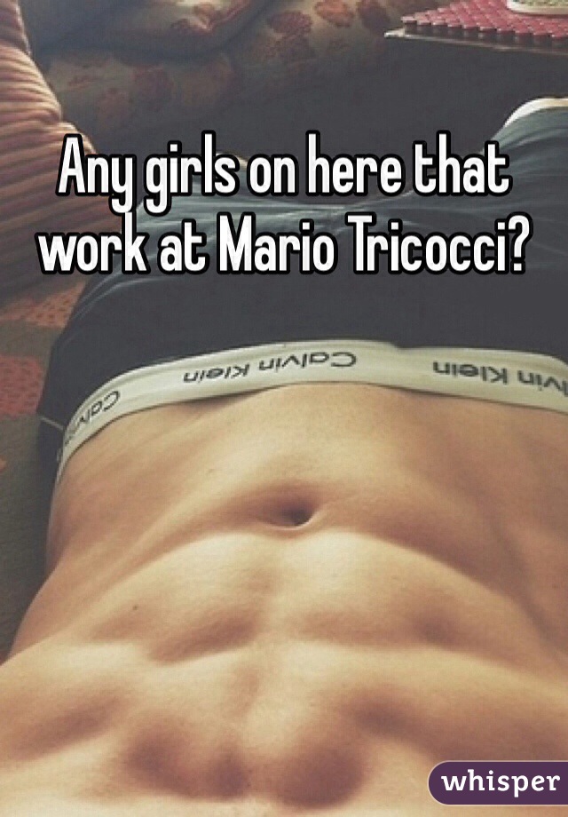 Any girls on here that work at Mario Tricocci?