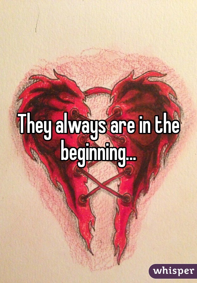 They always are in the beginning...
