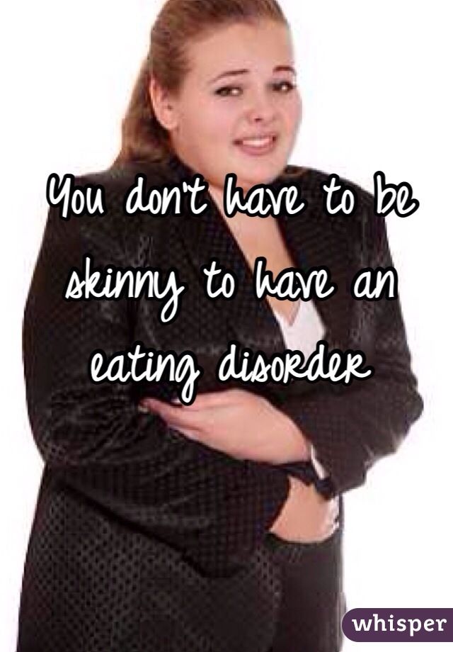 You don't have to be skinny to have an eating disorder
