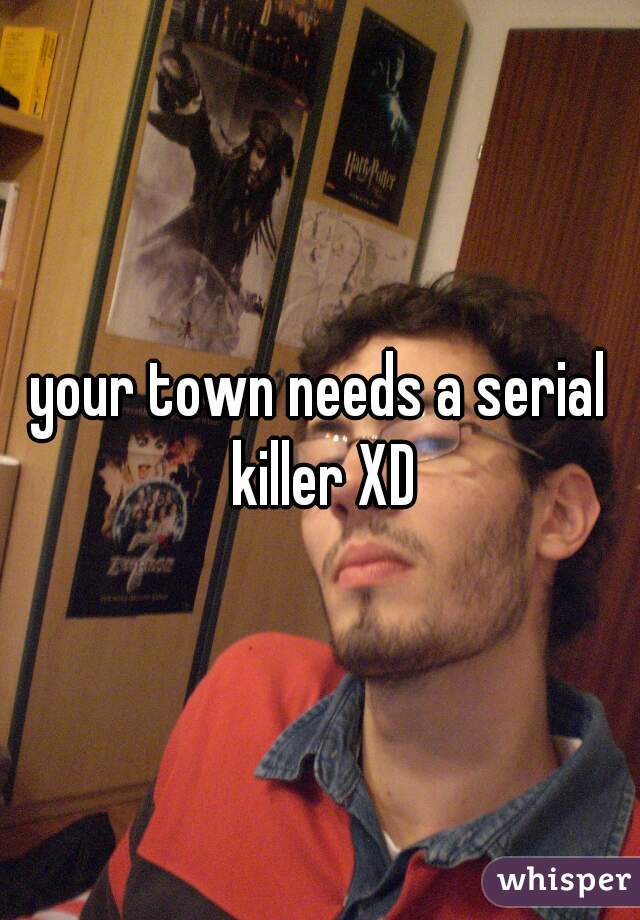 your town needs a serial killer XD