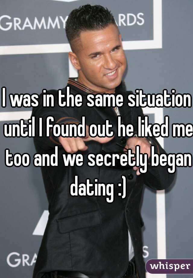 I was in the same situation until I found out he liked me too and we secretly began dating :)