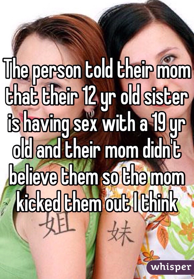 The person told their mom that their 12 yr old sister is having sex with a 19 yr old and their mom didn't believe them so the mom kicked them out I think 