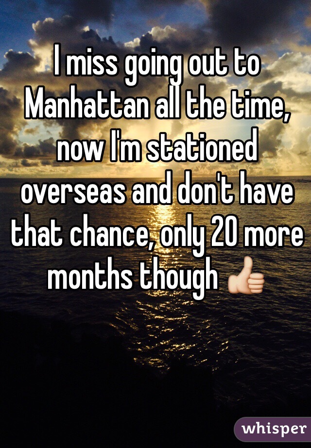 I miss going out to Manhattan all the time, now I'm stationed overseas and don't have that chance, only 20 more months though 👍