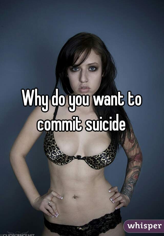 Why do you want to commit suicide 
