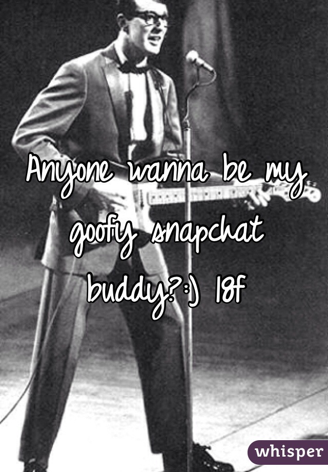 Anyone wanna be my goofy snapchat buddy?:) 18f
